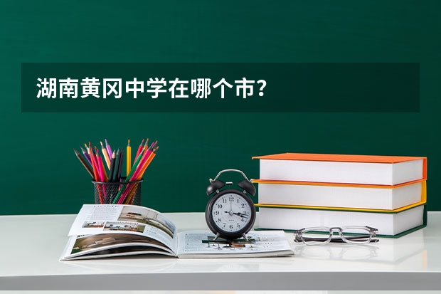 湖南黄冈中学在哪个市？