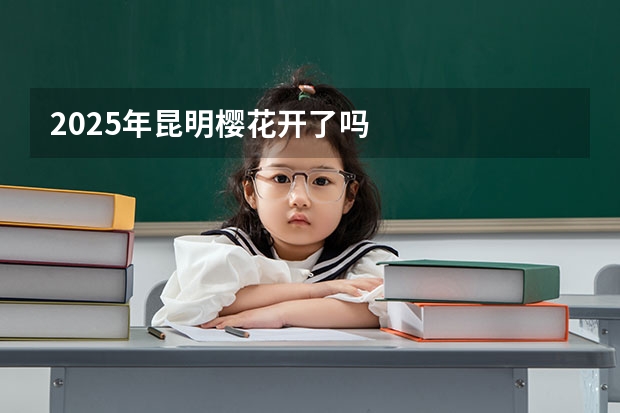 2025年昆明樱花开了吗