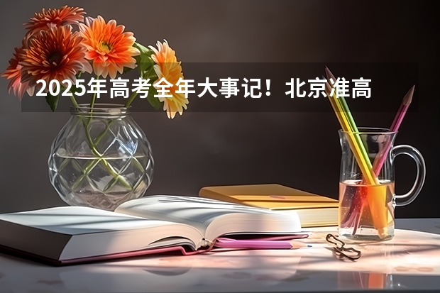 2025年高考全年大事记！北京准高三考生家长必看！（北京2025年高三体育合格考试）