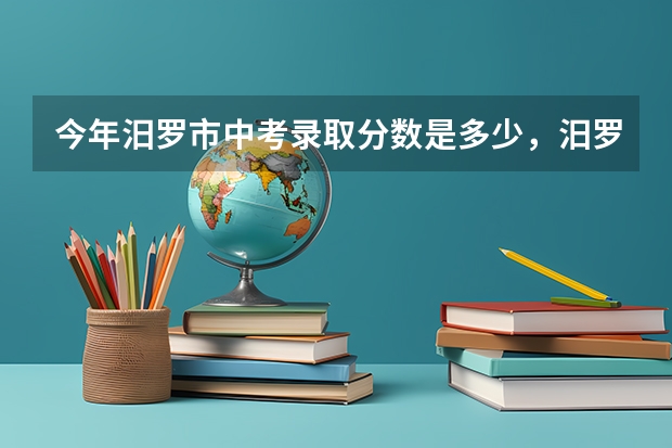 今年汨罗市中考录取分数是多少，汨罗楚雄旅游攻略