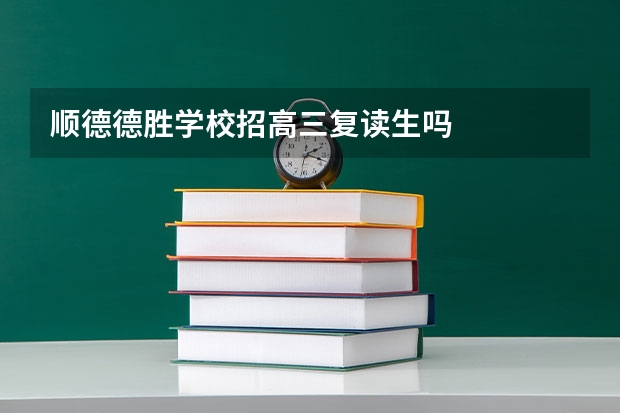 顺德德胜学校招高三复读生吗