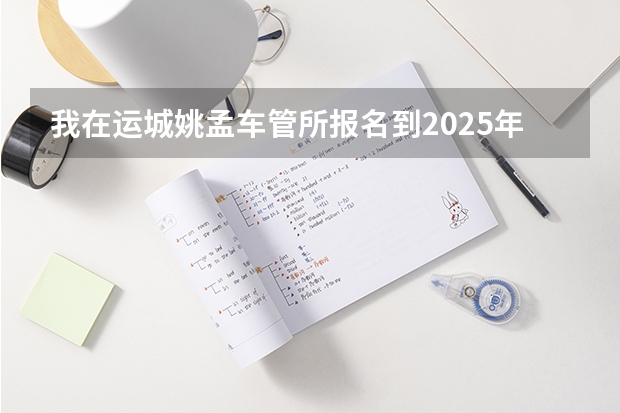 我在运城姚孟车管所报名到2025年能考试吗