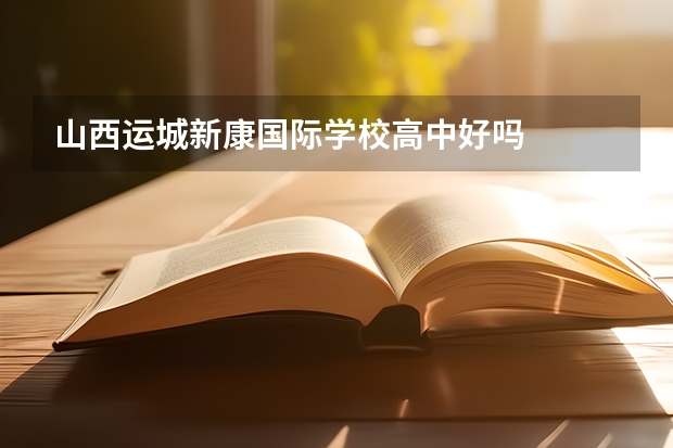 山西运城新康国际学校高中好吗