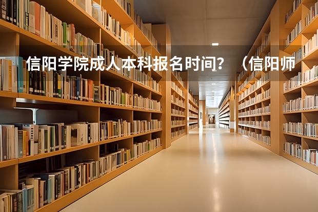 信阳学院成人本科报名时间?(信阳师范学院报考政策解读)