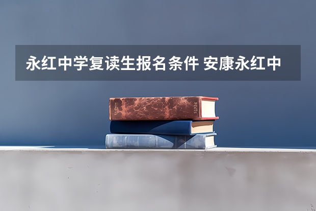 永红中学复读生报名条件 安康永红中学和安康红卫中学比较