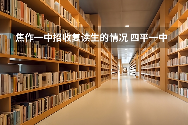 焦作一中招收复读生的情况 四平一中 四平四中 今年招收复读生么？好办理么？