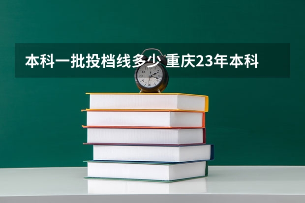 本科一批投档线多少 重庆23年本科一批投档线