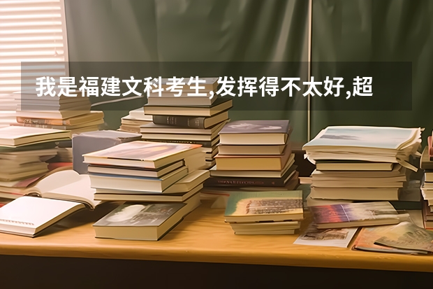 我是福建文科考生,发挥得不太好,超本二线30分,可以报省内什么学校?