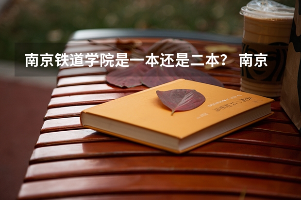 南京铁道学院是一本还是二本？ 南京铁道职业技术学院是本科还是专科