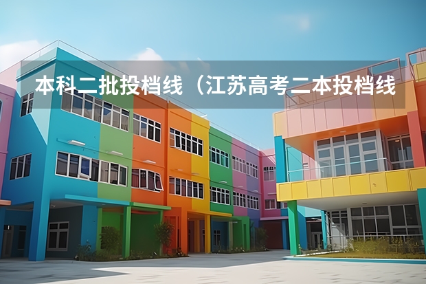 本科二批投档线（江苏高考二本投档线）