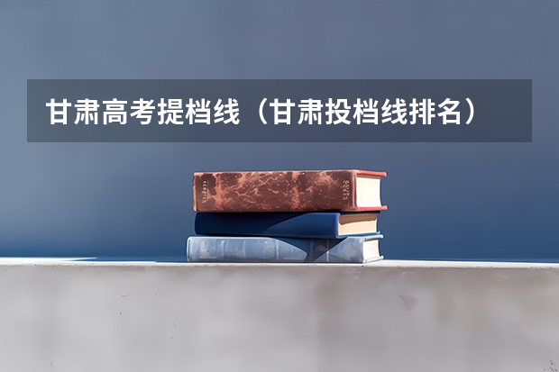 甘肃高考提档线（甘肃投档线排名）