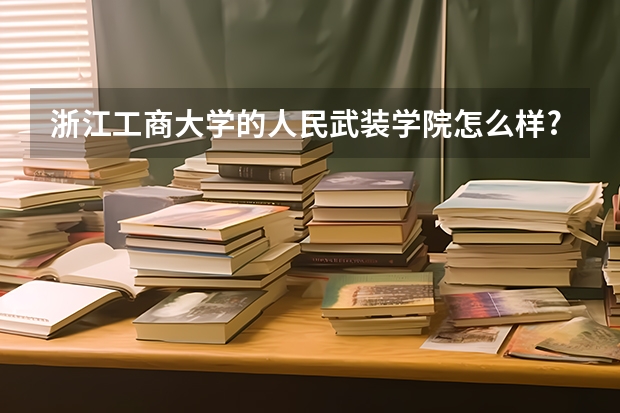 浙江工商大学的人民武装学院怎么样?大概需要多少分?
