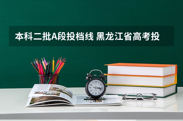 本科二批A段投档线 黑龙江省高考投档线