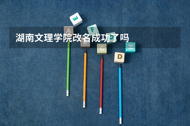 湖南文理学院改名成功了吗