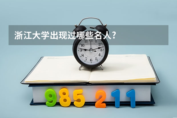 浙江大学出现过哪些名人?
