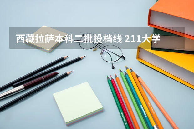 西藏拉萨本科二批投档线 211大学录取分数线