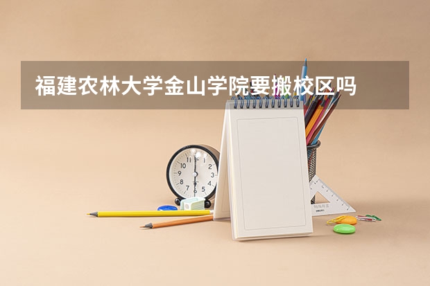 福建农林大学金山学院要搬校区吗