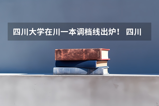 四川大学在川一本调档线出炉！ 四川一本分数线