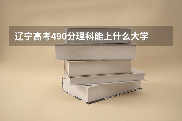 辽宁高考490分理科能上什么大学