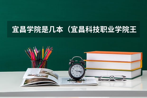 宜昌学院是几本（宜昌科技职业学院王牌专业）