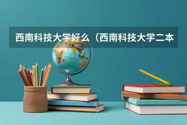 西南科技大学好么（西南科技大学二本调档线猜想）