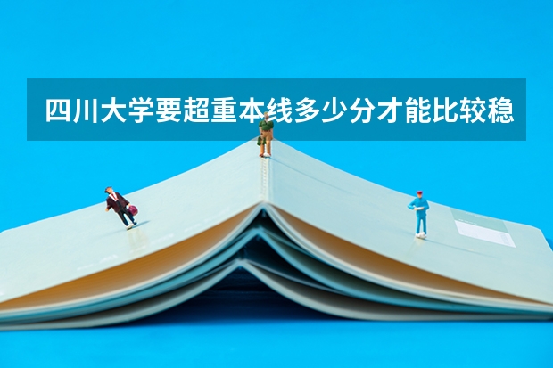 四川大学要超重本线多少分才能比较稳当？