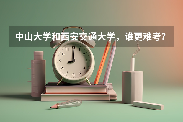 中山大学和西安交通大学，谁更难考？ 所有985大学名单