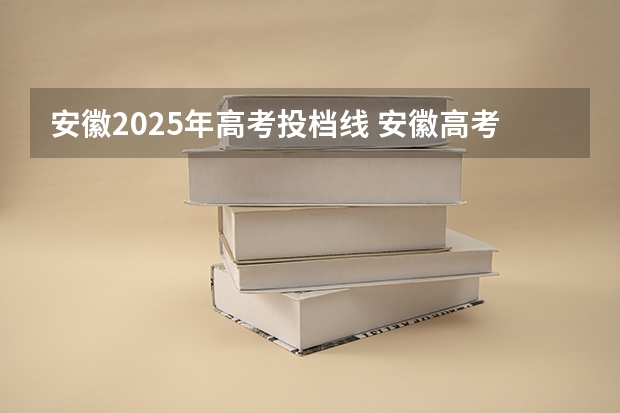 安徽2025年高考投档线 安徽高考一本院校投档线