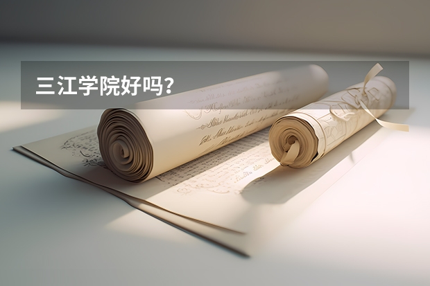 三江学院好吗？