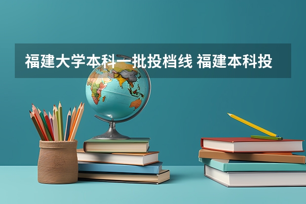 福建大学本科一批投档线 福建本科投档线2025年
