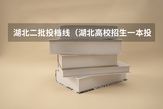 湖北二批投档线（湖北高校招生一本投档线）