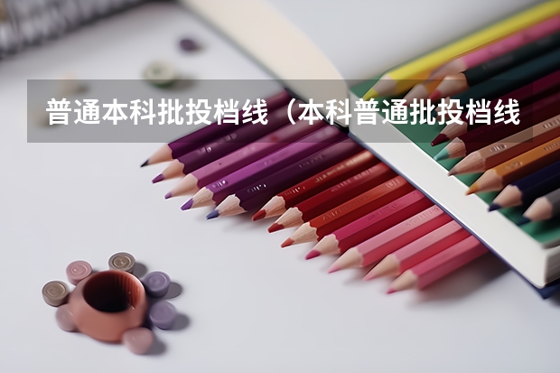 普通本科批投档线（本科普通批投档线）