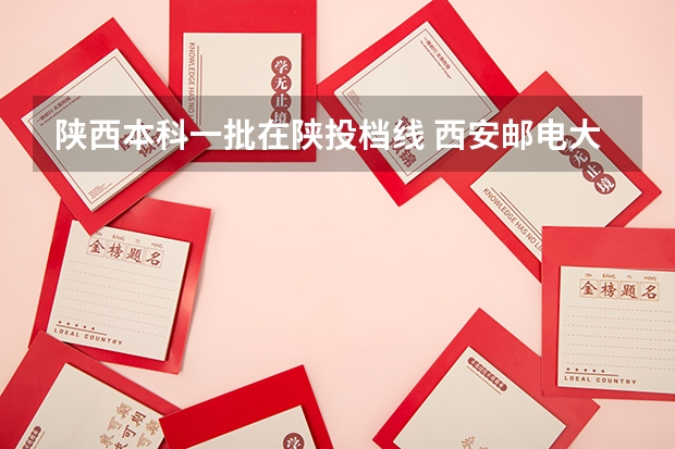 陕西本科一批在陕投档线 西安邮电大学投档线
