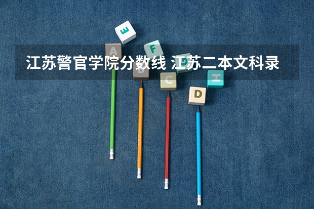 江苏警官学院分数线 江苏二本文科录取人数和录取率（数据）