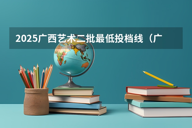 2025广西艺术二批最低投档线（广西本科投档分数公布）