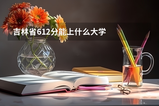 吉林省612分能上什么大学