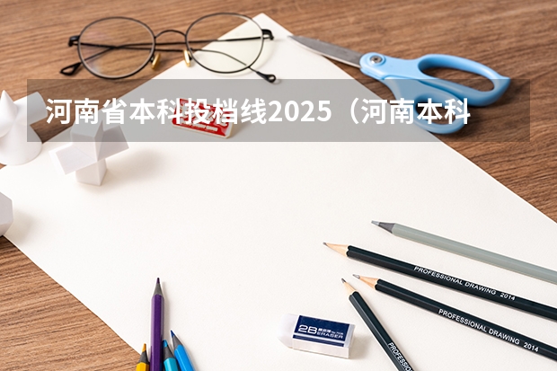河南省本科投档线2025（河南本科批院校投档线）