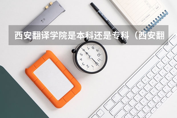 西安翻译学院是本科还是专科（西安翻译学院是本科还是专科）