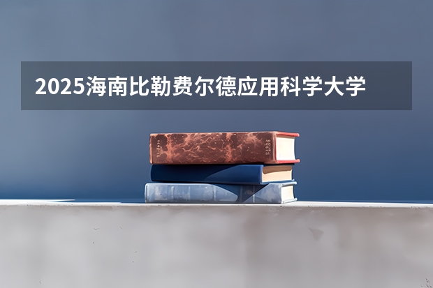 2025海南比勒费尔德应用科学大学在河南招生计划与2024年招生计划对比