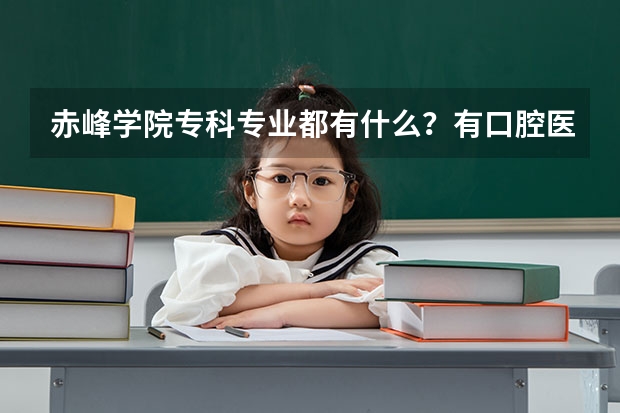 赤峰学院专科专业都有什么？有口腔医学吗