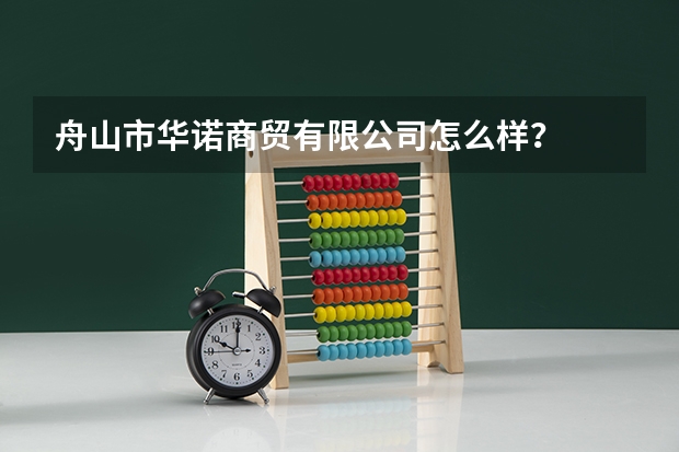 舟山市华诺商贸有限公司怎么样？