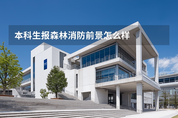 本科生报森林消防前景怎么样