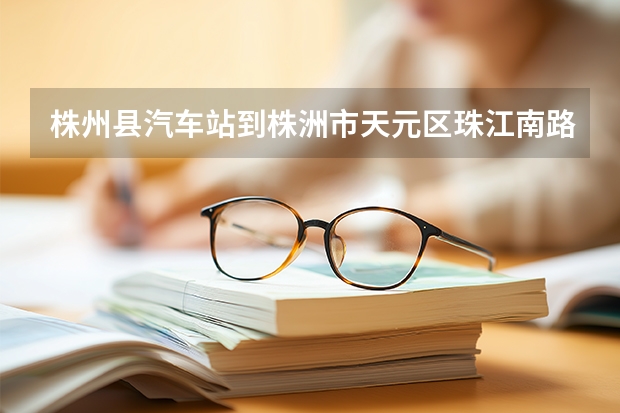 株州县汽车站到株洲市天元区珠江南路珠江花园1号怎么开车走路线