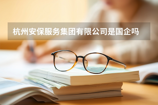 杭州安保服务集团有限公司是国企吗