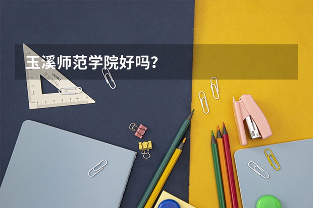 玉溪师范学院好吗？