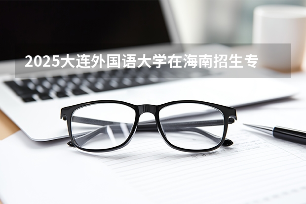 2025大连外国语大学在海南招生专业有哪些 ？