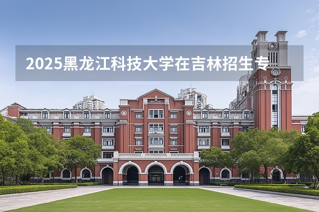 2025黑龙江科技大学在吉林招生专业有哪些 ？
