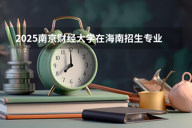 2025南京财经大学在海南招生专业有哪些 ？