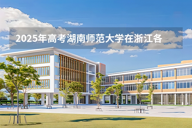 2025年高考湖南师范大学在浙江各批次选科要求