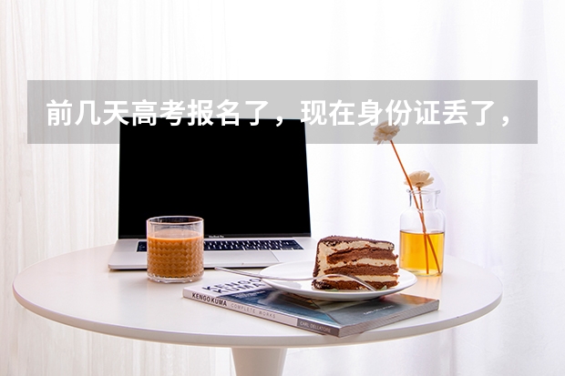 前几天高考报名了，现在身份证丢了，刚刚补办身份证重新照相了对我以后高考报名有影响吗？